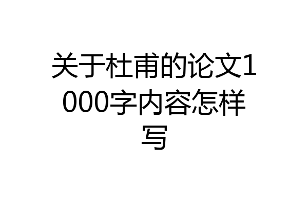 关于杜甫的论文1000字内容怎样写