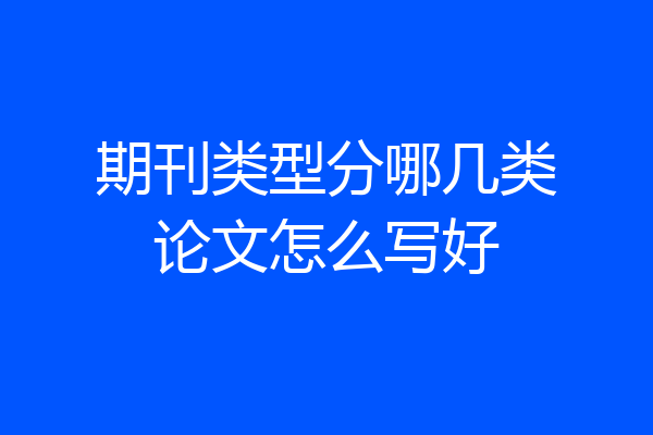 期刊类型分哪几类论文怎么写好