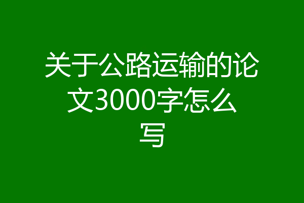 关于公路运输的论文3000字怎么写
