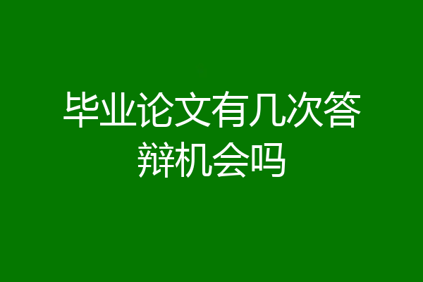 毕业论文有几次答辩机会吗