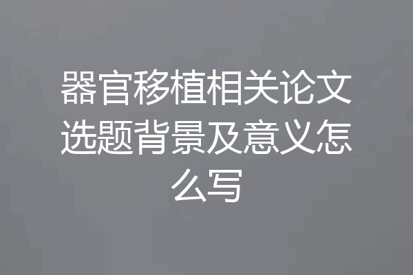 器官移植相关论文选题背景及意义怎么写