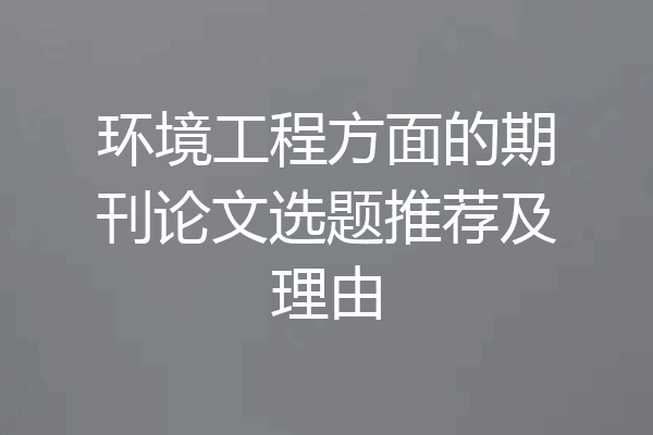 环境工程方面的期刊论文选题推荐及理由