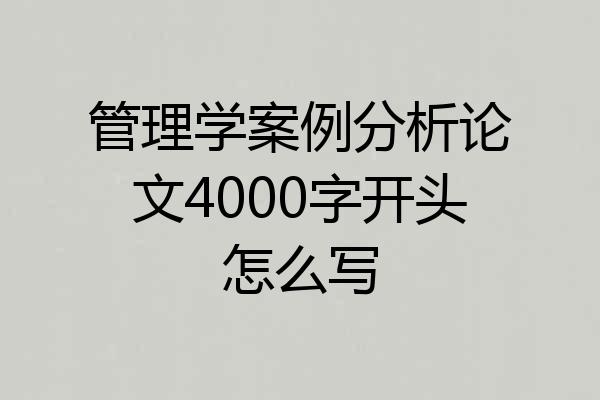 管理学案例分析论文4000字开头怎么写