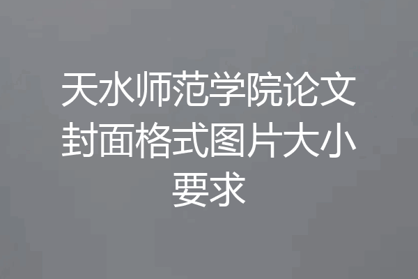 天水师范学院论文封面格式图片大小要求