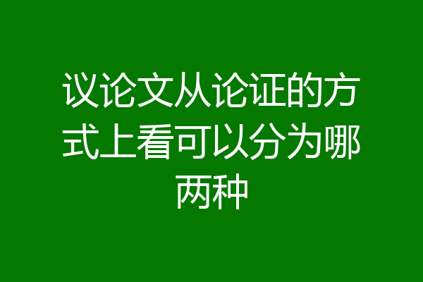 议论文从论证的方式上看可以分为哪两种