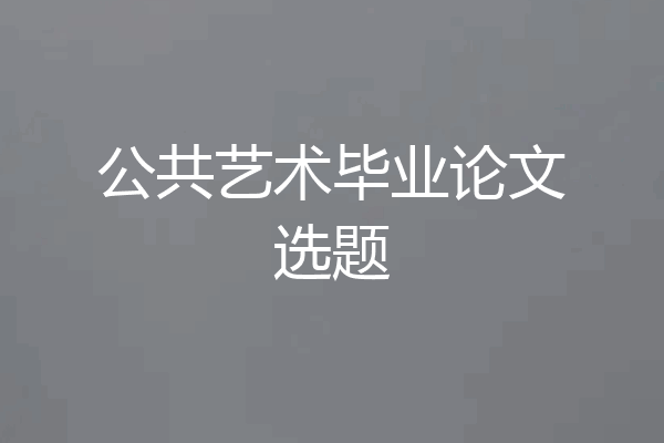 公共艺术毕业论文选题