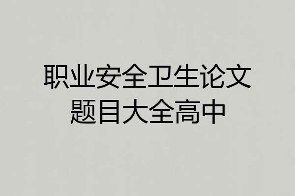 职业安全卫生论文题目大全高中