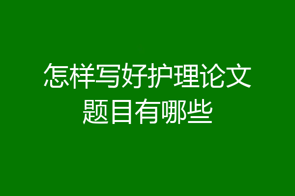 怎样写好护理论文题目有哪些