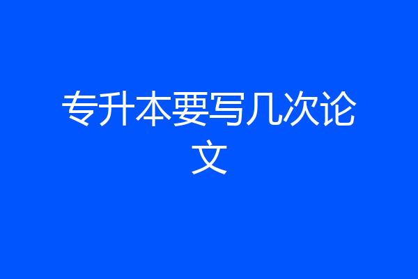 专升本要写几次论文