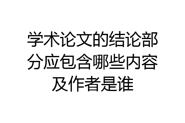 学术论文的结论部分应包含哪些内容及作者是谁