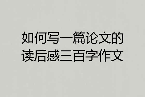 如何写一篇论文的读后感三百字作文