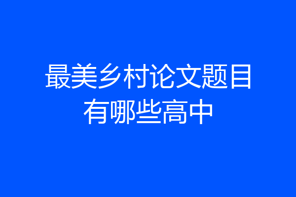 最美乡村论文题目有哪些高中