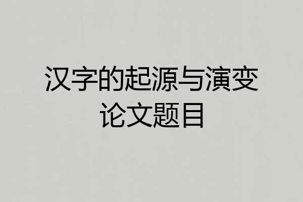 汉字的起源与演变论文题目