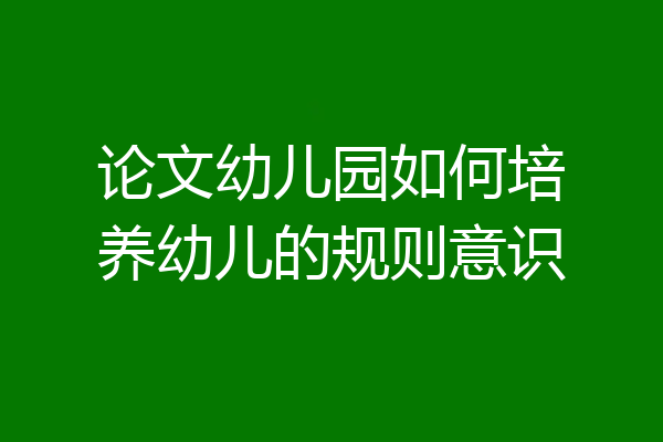 论文幼儿园如何培养幼儿的规则意识
