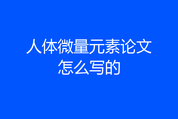人体微量元素论文怎么写的