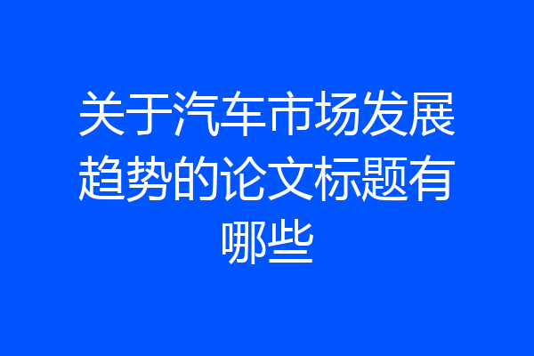 关于汽车市场发展趋势的论文标题有哪些