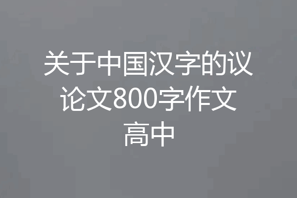关于中国汉字的议论文800字作文高中