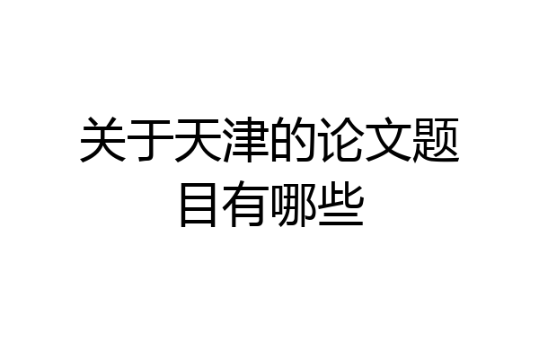 关于天津的论文题目有哪些