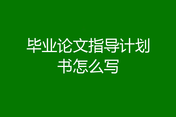 毕业论文指导计划书怎么写