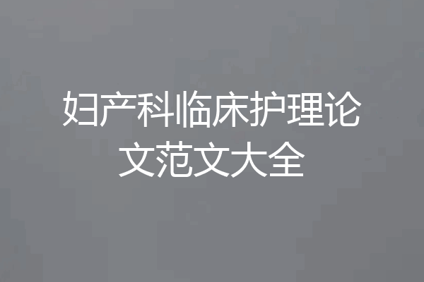 妇产科临床护理论文范文大全