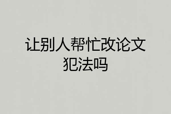 让别人帮忙改论文犯法吗