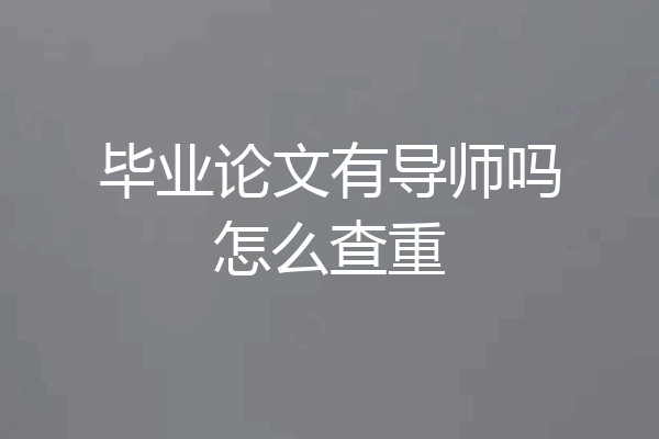 毕业论文有导师吗怎么查重