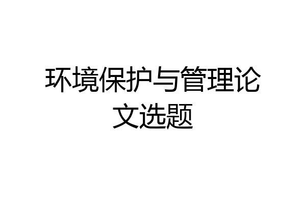 环境保护与管理论文选题