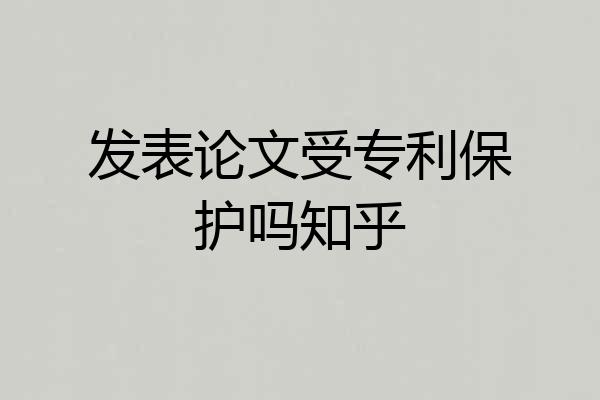 发表论文受专利保护吗知乎