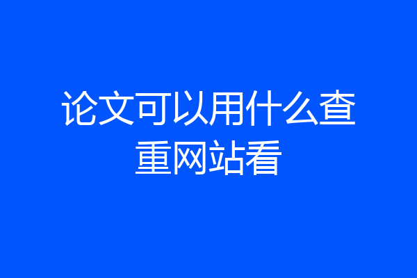 论文可以用什么查重网站看