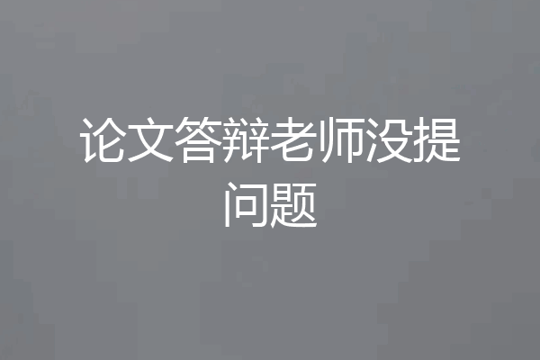论文答辩老师没提问题
