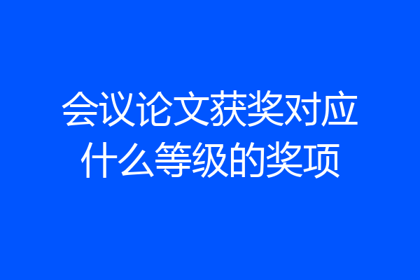 会议论文获奖对应什么等级的奖项