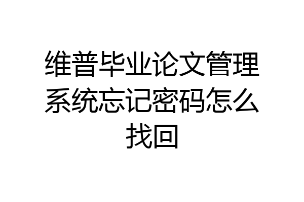 维普毕业论文管理系统忘记密码怎么找回