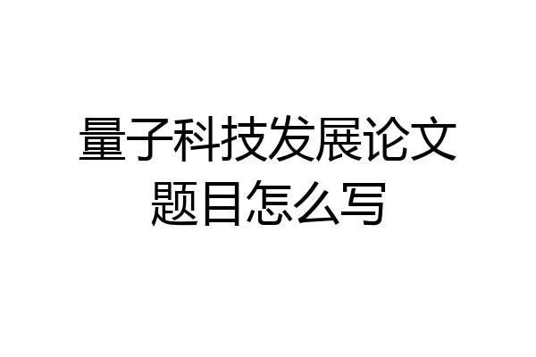 量子科技发展论文题目怎么写