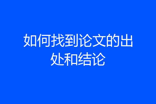 如何找到论文的出处和结论