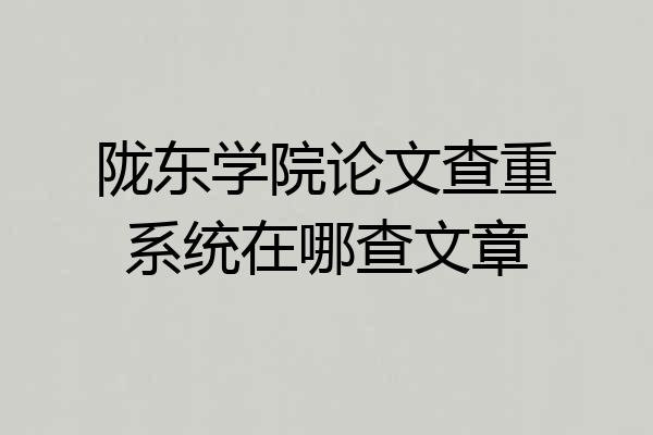 陇东学院论文查重系统在哪查文章