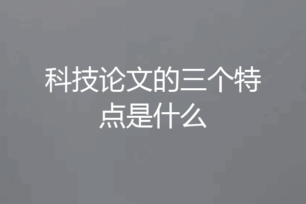 科技论文的三个特点是什么