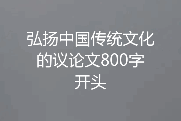 弘扬中国传统文化的议论文800字开头