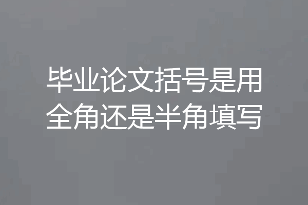 毕业论文括号是用全角还是半角填写