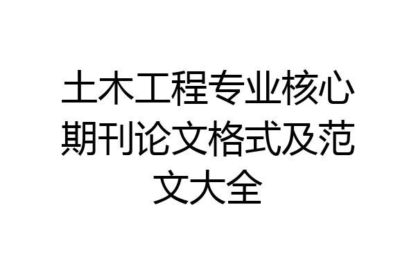 土木工程专业核心期刊论文格式及范文大全