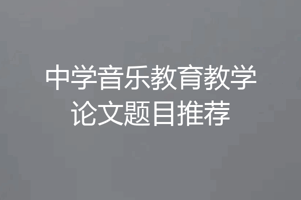 中学音乐教育教学论文题目推荐