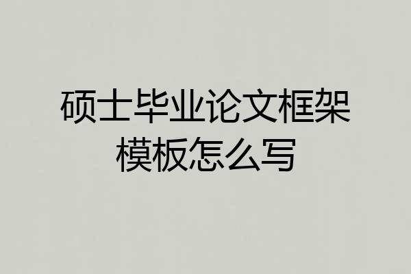 硕士毕业论文框架模板怎么写