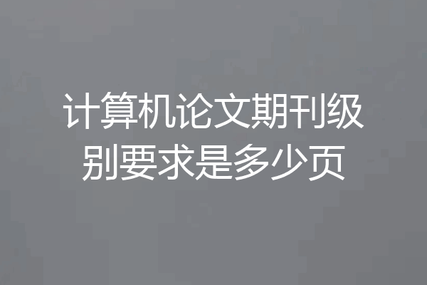 计算机论文期刊级别要求是多少页