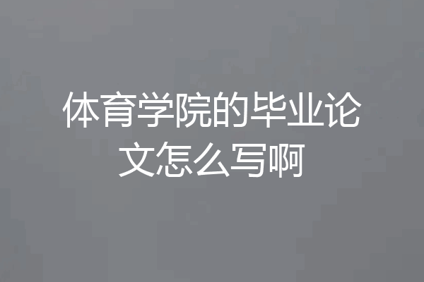 体育学院的毕业论文怎么写啊