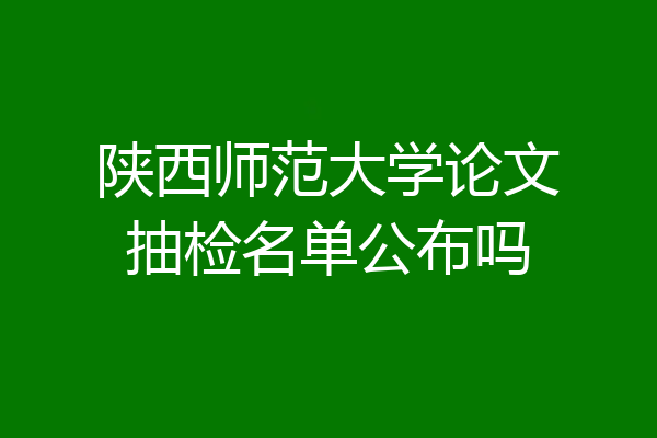 陕西师范大学论文抽检名单公布吗