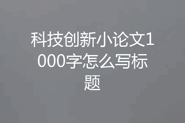 科技创新小论文1000字怎么写标题