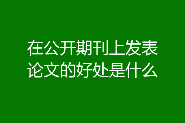 在公开期刊上发表论文的好处是什么