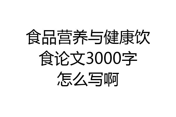 食品营养与健康饮食论文3000字怎么写啊