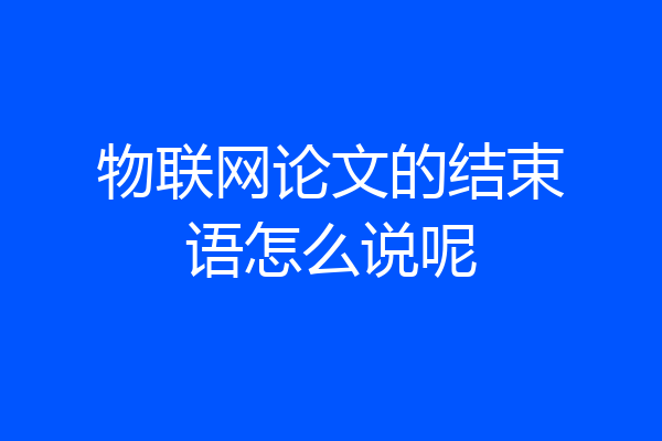 物联网论文的结束语怎么说呢