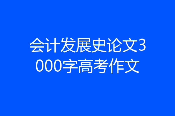 会计发展史论文3000字高考作文