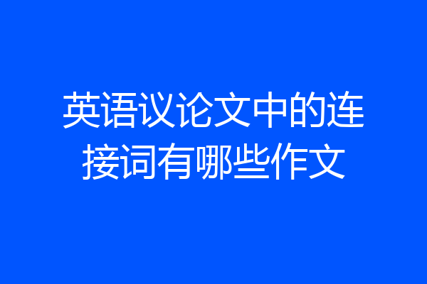 英语议论文中的连接词有哪些作文